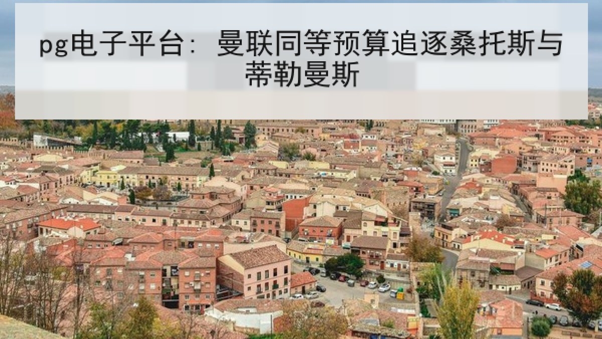 pg电子平台: 曼联同等预算追逐桑托斯与蒂勒曼斯 pg电子平台: 曼联同等预算追逐桑托斯与蒂勒曼斯