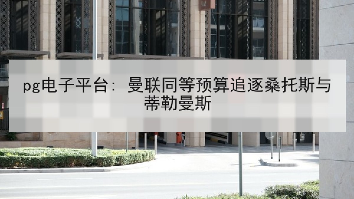 pg电子平台: 曼联同等预算追逐桑托斯与蒂勒曼斯