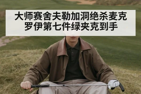 大师赛舍夫勒加洞绝杀麦克罗伊第七件绿夹克到手