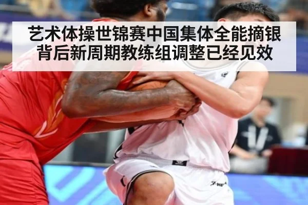 艺术体操世锦赛中国集体全能摘银背后新周期教练组调整已经见效