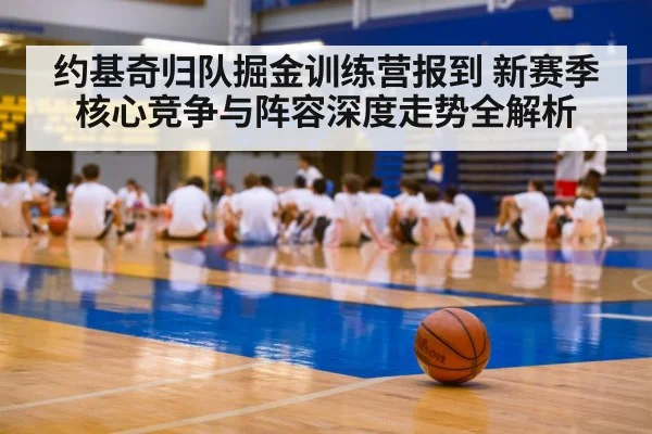 约基奇归队掘金训练营报到 新赛季核心竞争与阵容深度走势全解析
