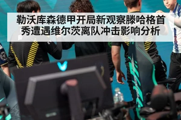 勒沃库森德甲开局新观察滕哈格首秀遭遇维尔茨离队冲击影响分析